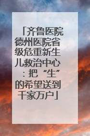 齐鲁医院德州医院省级危重新生儿救治中心：把“生”的希望送到千家万户