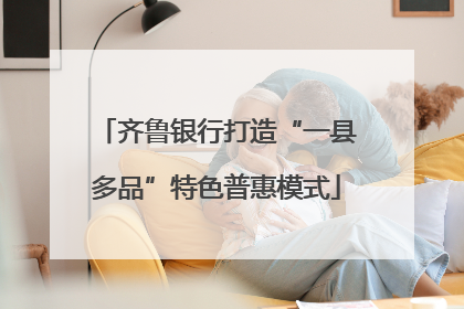 齐鲁银行打造“一县多品”特色普惠模式