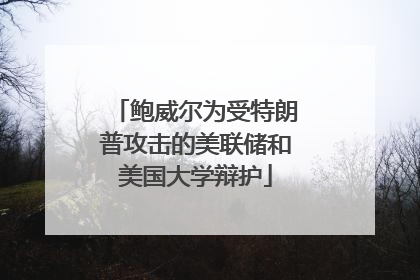 鲍威尔为受特朗普攻击的美联储和美国大学辩护