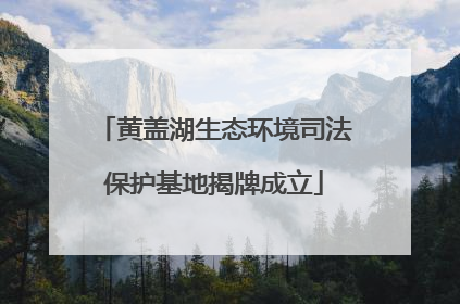 黄盖湖生态环境司法保护基地揭牌成立