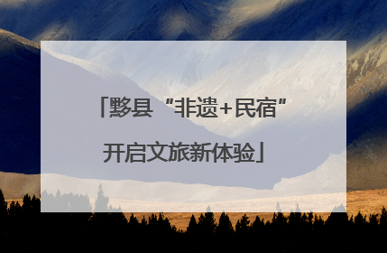 黟县“非遗+民宿” 开启文旅新体验