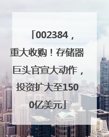 002384，重大收购！存储器巨头官宣大动作，投资扩大至1500亿美元