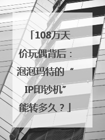 108万天价玩偶背后：泡泡玛特的“IP印钞机”能转多久？