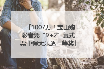 1007万！宝山购彩者凭“9+2”复式票中得大乐透一等奖
