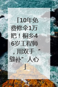 10年免费修伞1万把！桐乡46岁工程师，用双手“缝补”人心