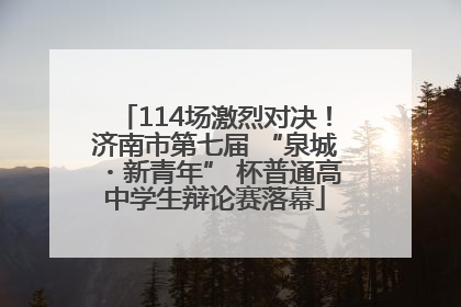 114场激烈对决！济南市第七届 “泉城・新青年” 杯普通高中学生辩论赛落幕