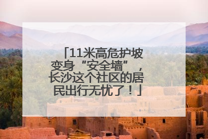 11米高危护坡变身“安全墙”，长沙这个社区的居民出行无忧了！