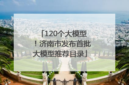 120个大模型！济南市发布首批大模型推荐目录
