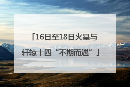 16日至18日火星与轩辕十四“不期而遇”