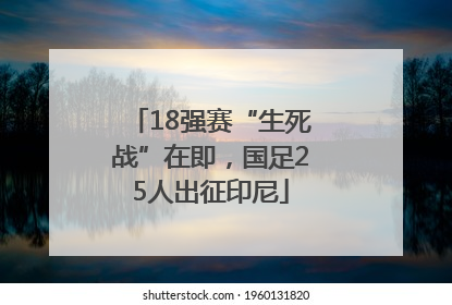 18强赛“生死战”在即，国足25人出征印尼