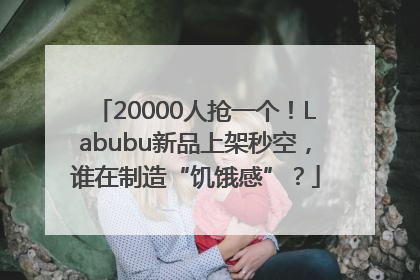 20000人抢一个！Labubu新品上架秒空，谁在制造“饥饿感”？