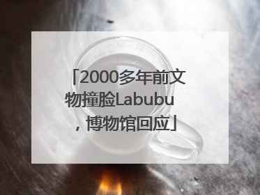 2000多年前文物撞脸Labubu，博物馆回应