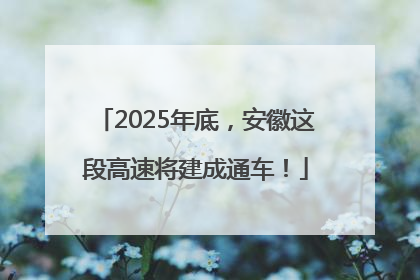 2025年底，安徽这段高速将建成通车！