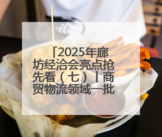 2025年廊坊经洽会亮点抢先看（七）丨商贸物流领域一批标志性成果将集中发布