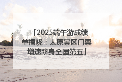 2025端午游成绩单揭晓：太原景区门票增速跻身全国第五