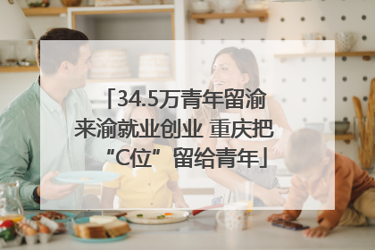 34.5万青年留渝来渝就业创业 重庆把“C位”留给青年