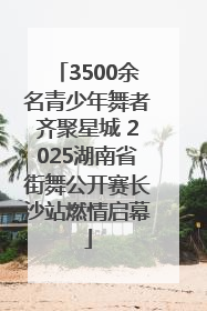 3500余名青少年舞者齐聚星城 2025湖南省街舞公开赛长沙站燃情启幕