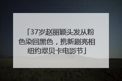 37岁赵丽颖头发从粉色染回黑色，携新剧亮相纽约翠贝卡电影节
