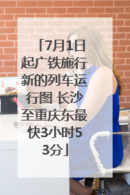 7月1日起广铁施行新的列车运行图 长沙至重庆东最快3小时53分
