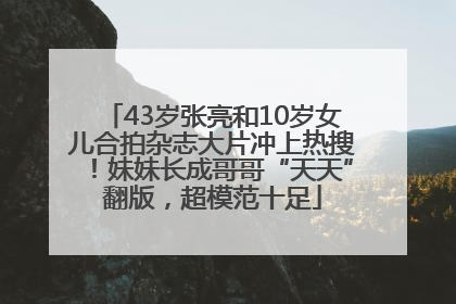 43岁张亮和10岁女儿合拍杂志大片冲上热搜！妹妹长成哥哥“天天”翻版，超模范十足