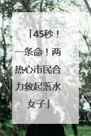 45秒！一条命！两热心市民合力救起落水女子