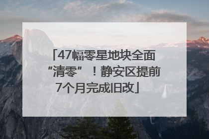 47幅零星地块全面“清零”！静安区提前7个月完成旧改