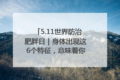 5.11世界防治肥胖日｜身体出现这6个特征，意味着你正在悄悄变瘦……
