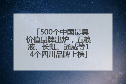 500个中国最具价值品牌出炉，五粮液、长虹、通威等14个四川品牌上榜