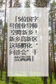 5位国字号创业导师空降新乡！新乡高新区这场孵化“问诊会”干货满满