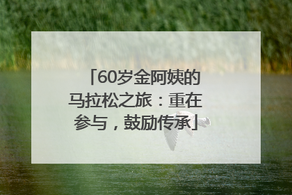 60岁金阿姨的马拉松之旅：重在参与，鼓励传承