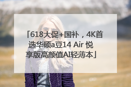 618大促+国补，4K首选华硕a豆14 Air 悦享版高颜值AI轻薄本