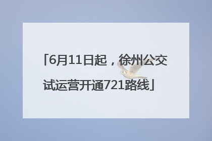 6月11日起，徐州公交试运营开通721路线