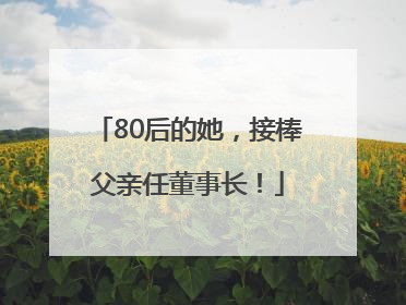 80后的她，接棒父亲任董事长！