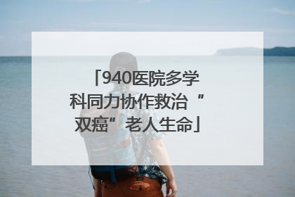 940医院多学科同力协作救治“双癌”老人生命