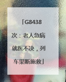 G8438次：老人急病就医不决，列车果断施救