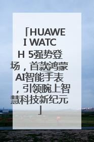 HUAWEI WATCH 5强势登场，首款鸿蒙AI智能手表，引领腕上智慧科技新纪元